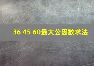 36 45 60最大公因数求法